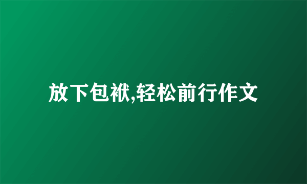 放下包袱,轻松前行作文