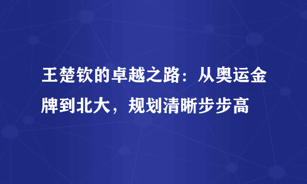 王楚钦的卓越之路：从奥运金牌到北大，规划清晰步步高