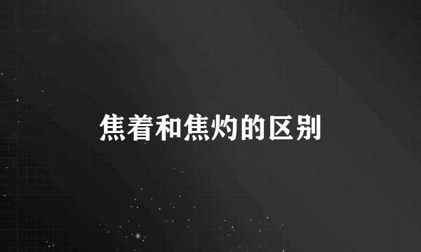 焦着和焦灼的区别