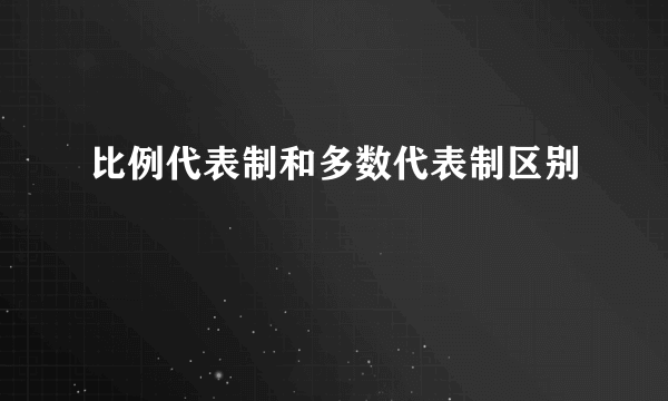 比例代表制和多数代表制区别