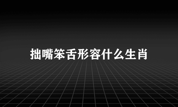 拙嘴笨舌形容什么生肖