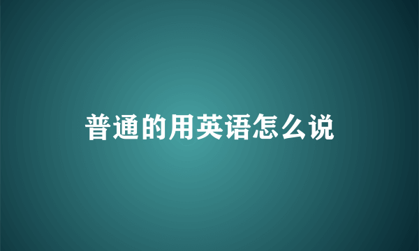 普通的用英语怎么说