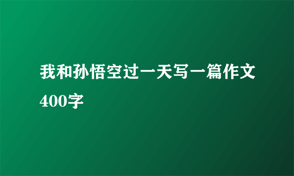我和孙悟空过一天写一篇作文400字