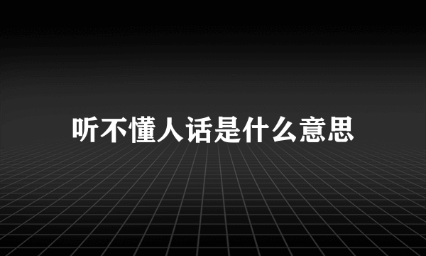 听不懂人话是什么意思