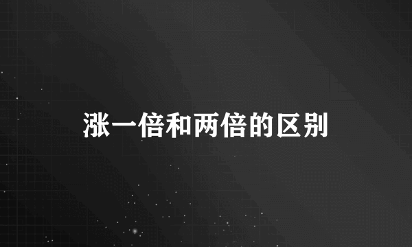 涨一倍和两倍的区别