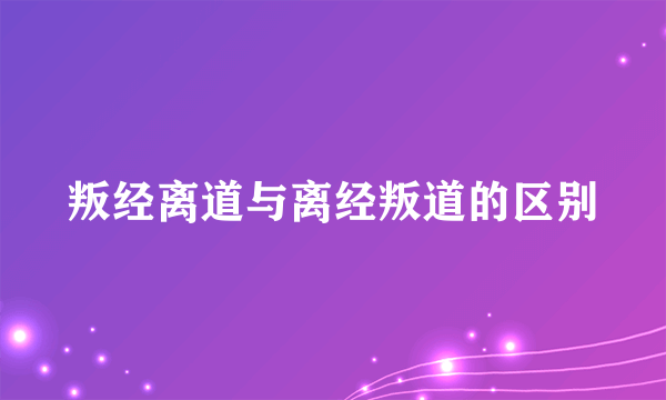 叛经离道与离经叛道的区别