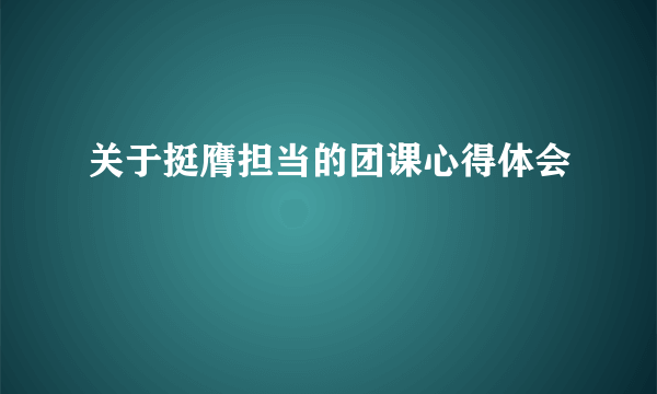 关于挺膺担当的团课心得体会
