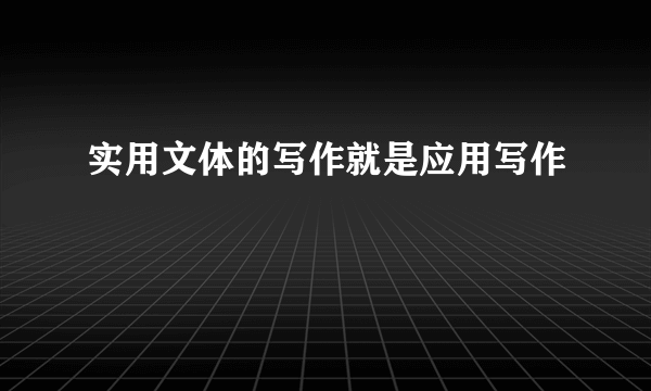 实用文体的写作就是应用写作