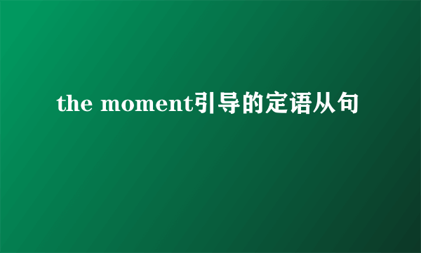 the moment引导的定语从句