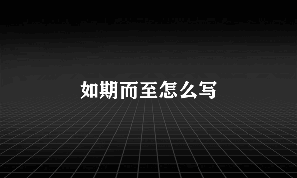 如期而至怎么写