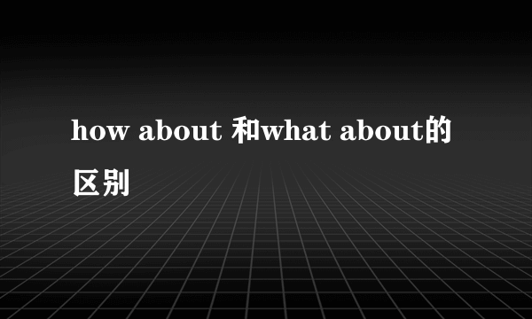 how about 和what about的区别