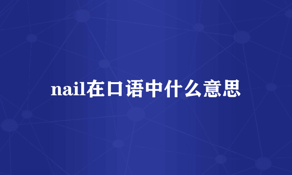 nail在口语中什么意思