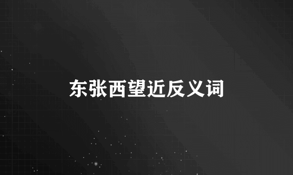 东张西望近反义词