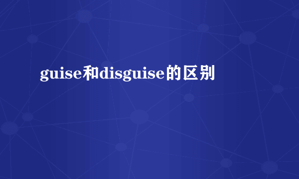 guise和disguise的区别