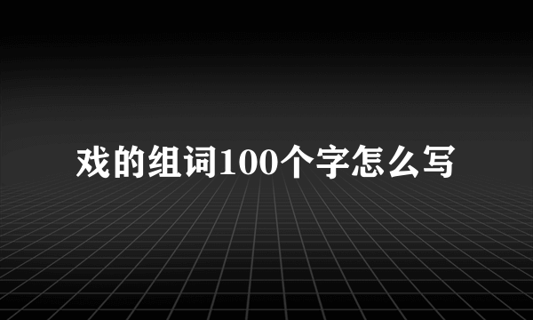 戏的组词100个字怎么写