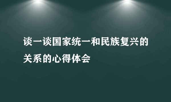 谈一谈国家统一和民族复兴的关系的心得体会