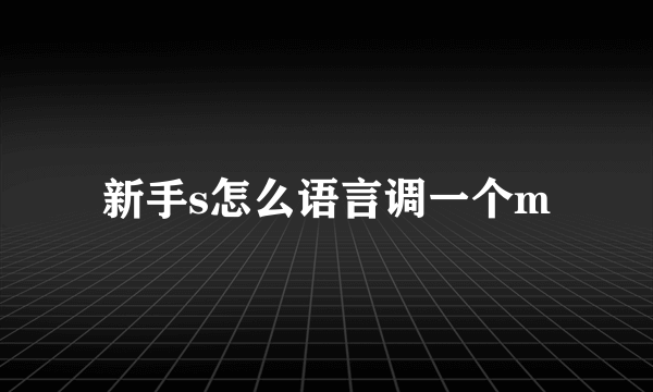 新手s怎么语言调一个m