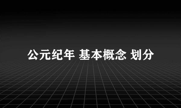 公元纪年 基本概念 划分