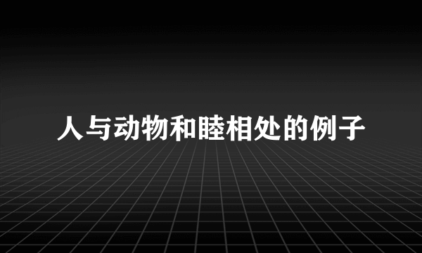 人与动物和睦相处的例子