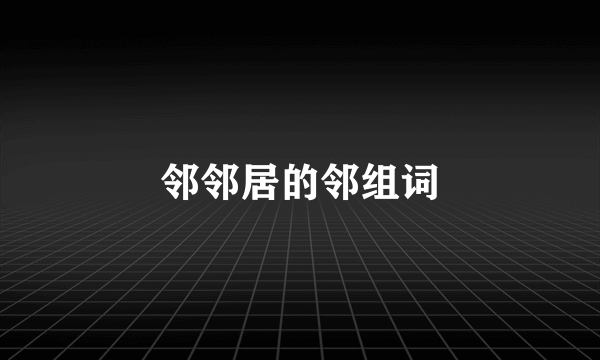 邻邻居的邻组词
