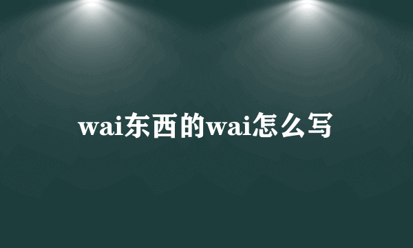 wai东西的wai怎么写