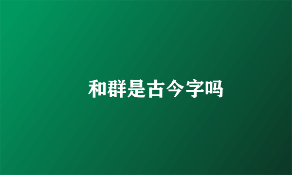羣和群是古今字吗