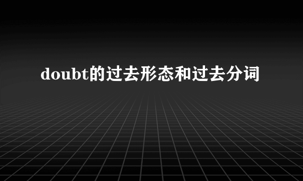 doubt的过去形态和过去分词