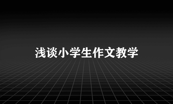 浅谈小学生作文教学