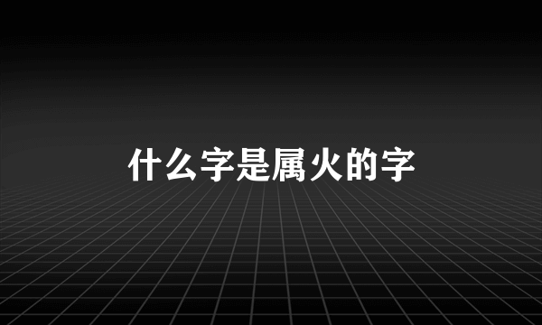 什么字是属火的字