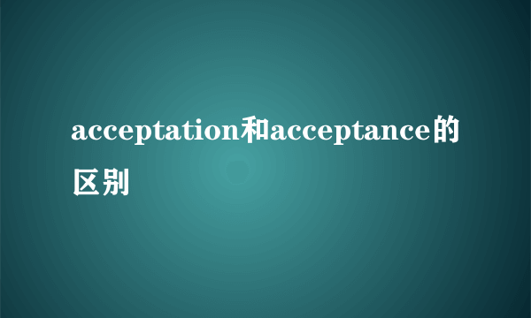 acceptation和acceptance的区别