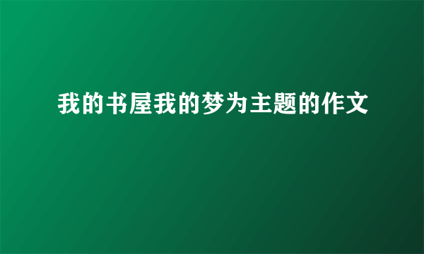 我的书屋我的梦为主题的作文