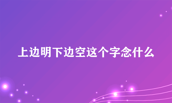 上边明下边空这个字念什么
