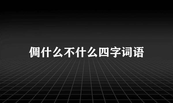 倜什么不什么四字词语