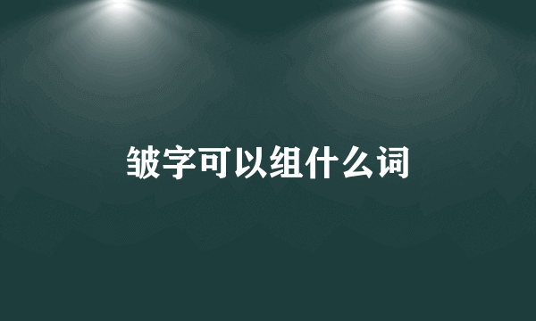 皱字可以组什么词