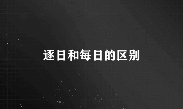 逐日和每日的区别