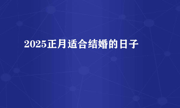 2025正月适合结婚的日子