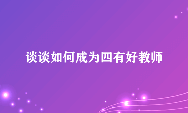 谈谈如何成为四有好教师
