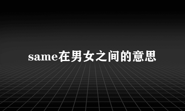 same在男女之间的意思