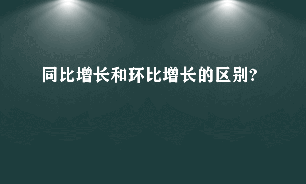 同比增长和环比增长的区别?