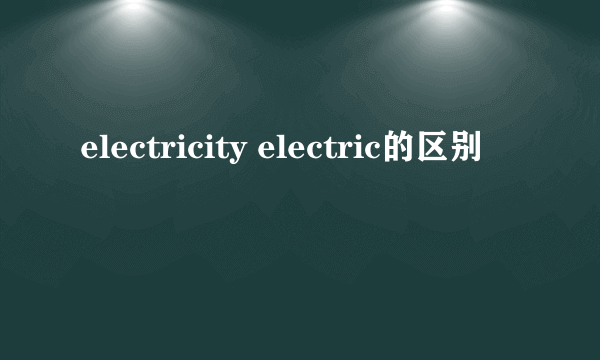 electricity electric的区别
