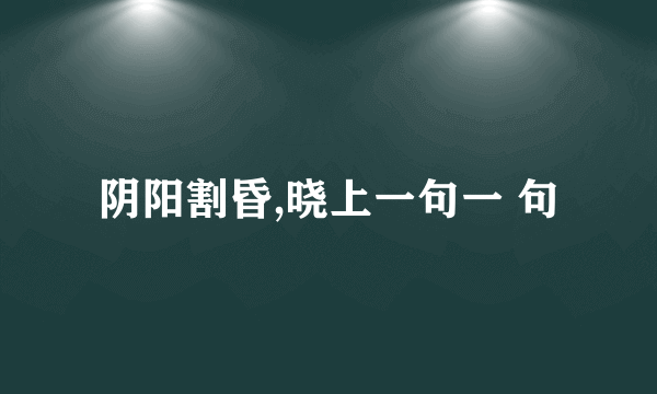 阴阳割昏,晓上一句一 句