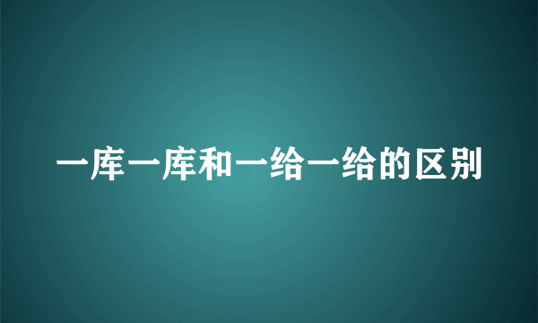 一库一库和一给一给的区别