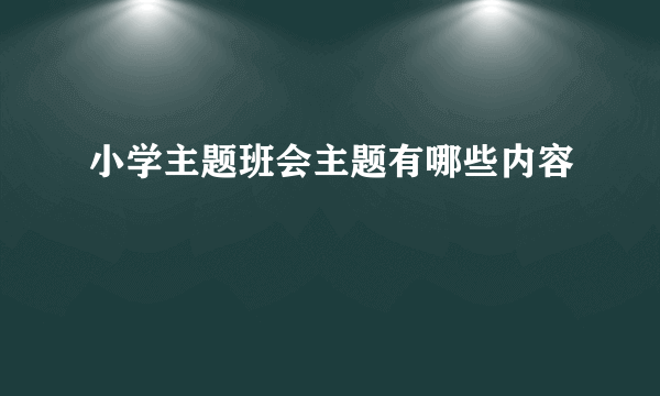 小学主题班会主题有哪些内容