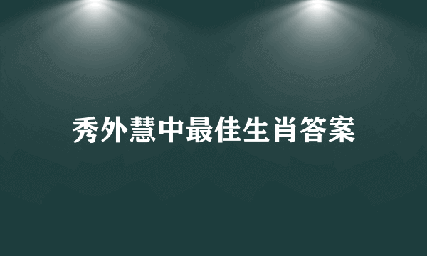 秀外慧中最佳生肖答案