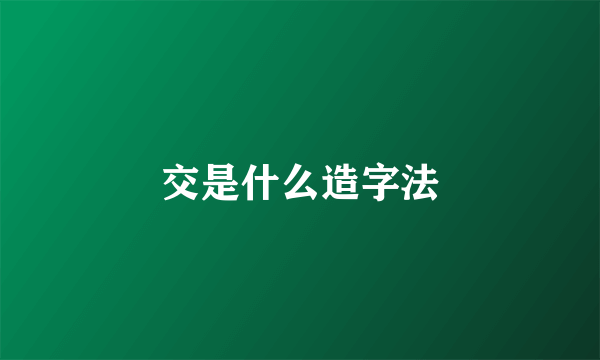 交是什么造字法