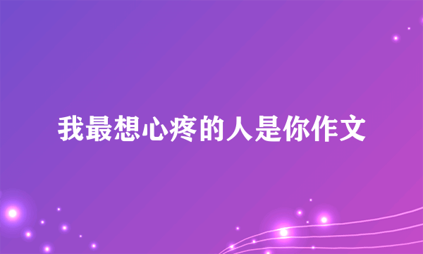 我最想心疼的人是你作文
