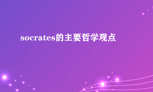 socrates的主要哲学观点