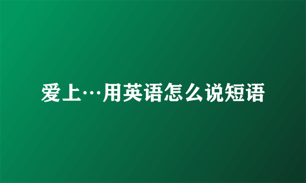 爱上…用英语怎么说短语