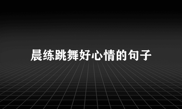 晨练跳舞好心情的句子