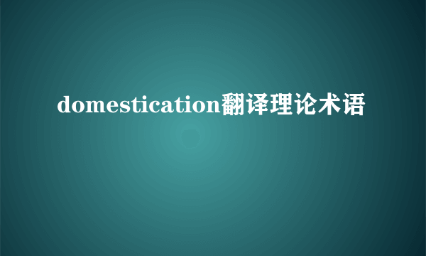 domestication翻译理论术语